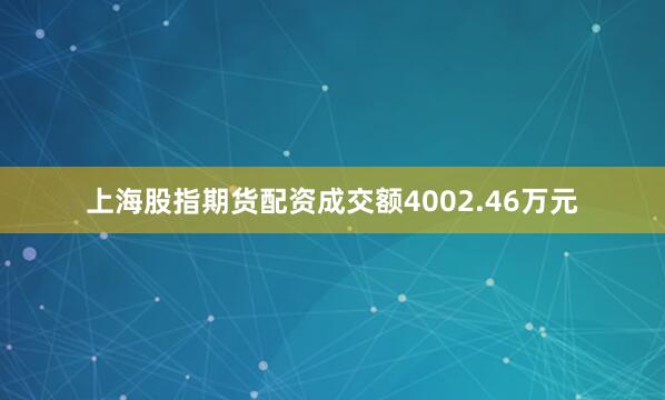 上海股指期货配资成交额4002.46万元