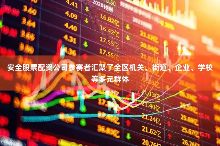 安全股票配资公司参赛者汇聚了全区机关、街道、企业、学校等多元群体