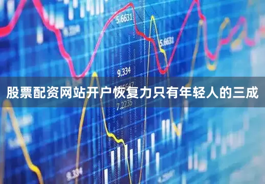 股票配资网站开户恢复力只有年轻人的三成