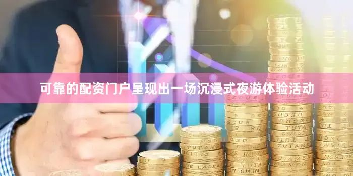 可靠的配资门户呈现出一场沉浸式夜游体验活动