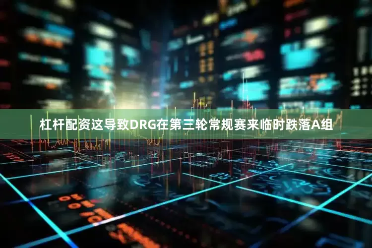 杠杆配资这导致DRG在第三轮常规赛来临时跌落A组