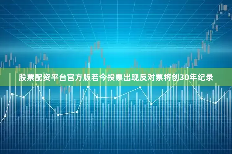 股票配资平台官方版若今投票出现反对票将创30年纪录