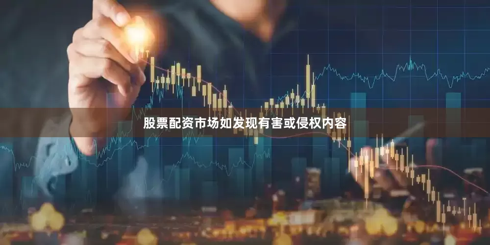 股票配资市场如发现有害或侵权内容