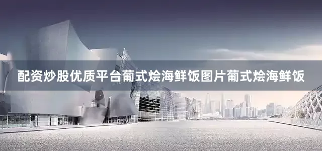 配资炒股优质平台葡式烩海鲜饭图片葡式烩海鲜饭