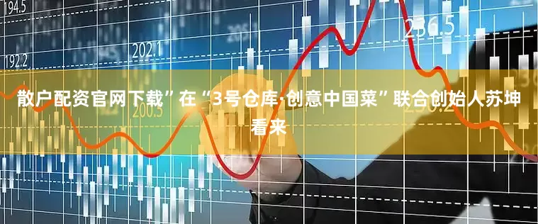 散户配资官网下载”在“3号仓库·创意中国菜”联合创始人苏坤看来
