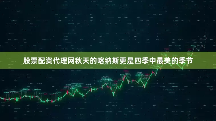股票配资代理网秋天的喀纳斯更是四季中最美的季节